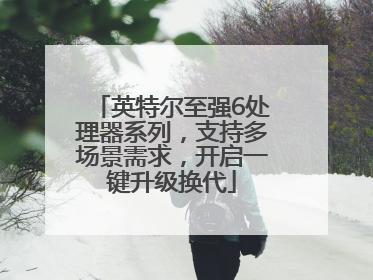 英特尔至强6处理器系列，支持多场景需求，开启一键升级换代