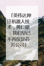 英伟达押注机器人技术，黄仁勋：我们早已不再仅是芯片公司