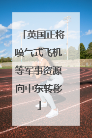 英国正将喷气式飞机等军事资源向中东转移