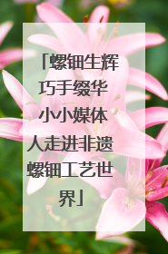 螺钿生辉 巧手缀华 小小媒体人走进非遗螺钿工艺世界