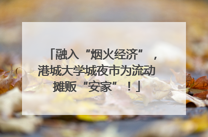 融入“烟火经济”，港城大学城夜市为流动摊贩“安家”！