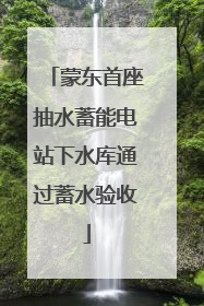 蒙东首座抽水蓄能电站下水库通过蓄水验收