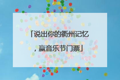 说出你的衢州记忆，赢音乐节门票