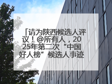 请为陕西候选人评议！@所有人，2025年第二次“中国好人榜”候选人事迹展示评议开始