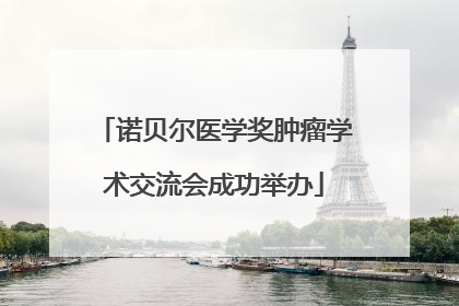 诺贝尔医学奖肿瘤学术交流会成功举办