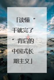 读懂“干就完了”背后的中国式长期主义