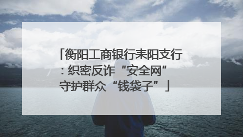 衡阳工商银行耒阳支行：织密反诈“安全网” 守护群众“钱袋子”