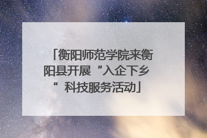 衡阳师范学院来衡阳县开展“入企下乡”科技服务活动