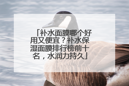 补水面膜哪个好用又便宜？补水保湿面膜排行榜前十名，水润力持久