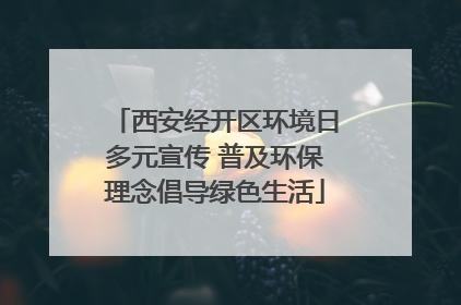 西安经开区环境日多元宣传 普及环保理念倡导绿色生活