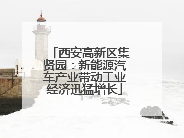西安高新区集贤园：新能源汽车产业带动工业经济迅猛增长