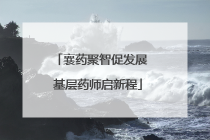 襄药聚智促发展 基层药师启新程