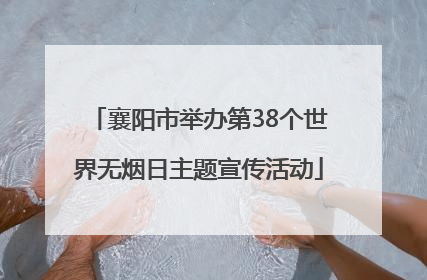 襄阳市举办第38个世界无烟日主题宣传活动