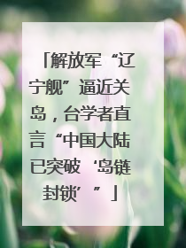 解放军“辽宁舰”逼近关岛，台学者直言“中国大陆已突破‘岛链封锁’”