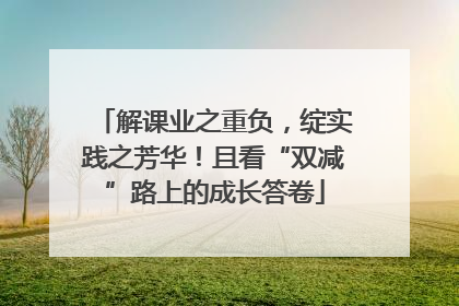 解课业之重负，绽实践之芳华！且看“双减”路上的成长答卷
