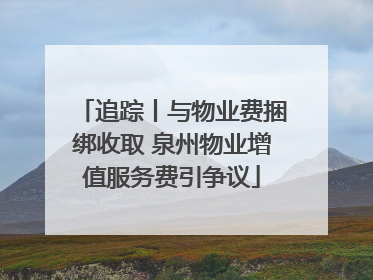 追踪丨与物业费捆绑收取 泉州物业增值服务费引争议