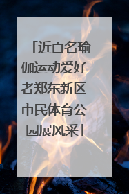 近百名瑜伽运动爱好者郑东新区市民体育公园展风采