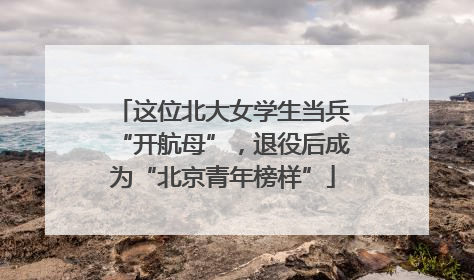 这位北大女学生当兵“开航母”，退役后成为“北京青年榜样”