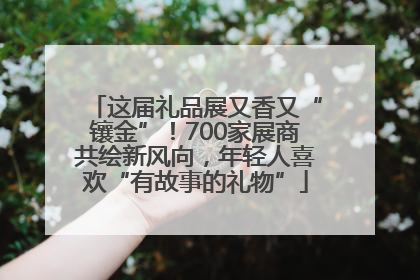 这届礼品展又香又“镶金”！700家展商共绘新风向，年轻人喜欢“有故事的礼物”