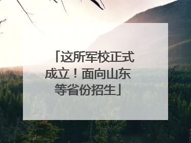 这所军校正式成立！面向山东等省份招生