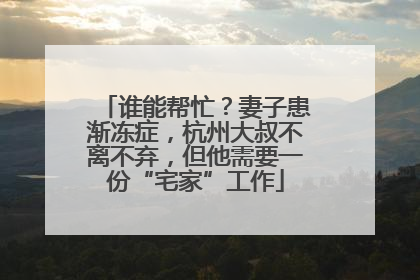 谁能帮忙？妻子患渐冻症，杭州大叔不离不弃，但他需要一份“宅家”工作