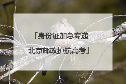 身份证加急专递 北京邮政护航高考