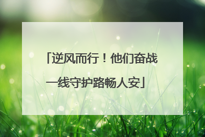 逆风而行！他们奋战一线守护路畅人安