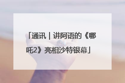 通讯｜讲阿语的《哪吒2》亮相沙特银幕
