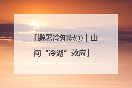 避暑冷知识③｜山间“冷湖”效应