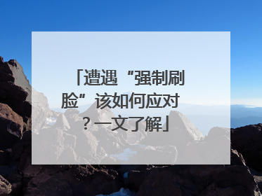 遭遇“强制刷脸”该如何应对？一文了解