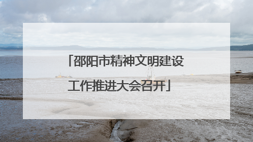 邵阳市精神文明建设工作推进大会召开