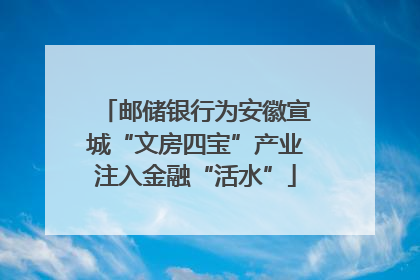 邮储银行为安徽宣城“文房四宝”产业注入金融“活水”