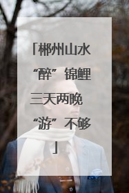郴州山水“醉”锦鲤 三天两晚“游”不够