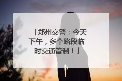 郑州交警：今天下午，多个路段临时交通管制！