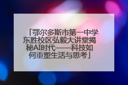 鄂尔多斯市第一中学东胜校区弘毅大讲堂揭秘AI时代——科技如何重塑生活与思考