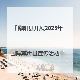 鄱阳县开展2025年国际禁毒日宣传活动