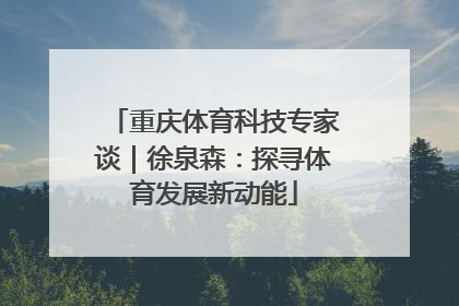 重庆体育科技专家谈｜徐泉森：探寻体育发展新动能