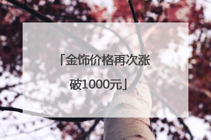 金饰价格再次涨破1000元