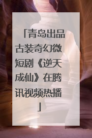 青岛出品古装奇幻微短剧《逆天成仙》在腾讯视频热播