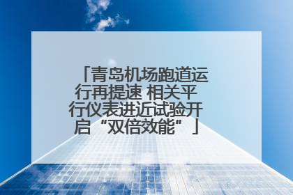 青岛机场跑道运行再提速 相关平行仪表进近试验开启“双倍效能”