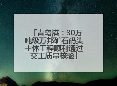 青岛港：30万吨级万邦矿石码头主体工程顺利通过交工质量核验