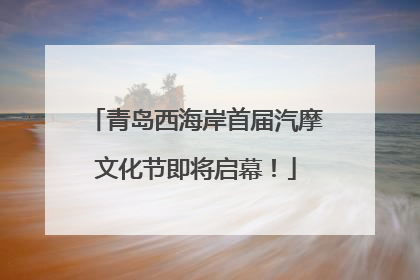 青岛西海岸首届汽摩文化节即将启幕！