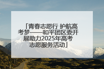 青春志愿行 护航高考梦——和平团区委开展助力2025年高考志愿服务活动