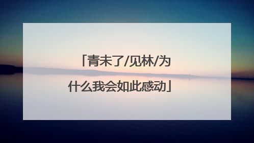 青未了/见林/为什么我会如此感动