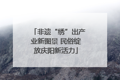 非遗“绣”出产业新图景 民俗绽放庆阳新活力