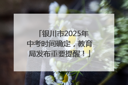 银川市2025年中考时间确定，教育局发布重要提醒！