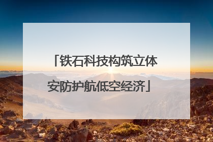 铁石科技构筑立体安防护航低空经济