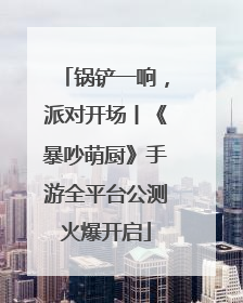 锅铲一响，派对开场丨《暴吵萌厨》手游全平台公测火爆开启