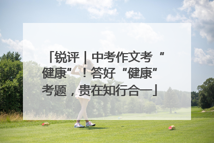 锐评｜中考作文考“健康”！答好“健康”考题，贵在知行合一