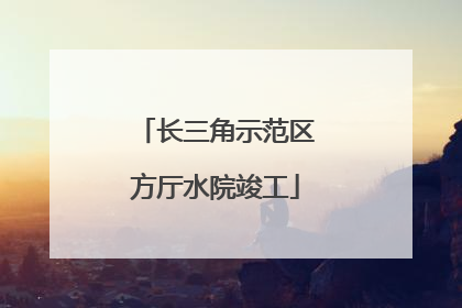长三角示范区方厅水院竣工